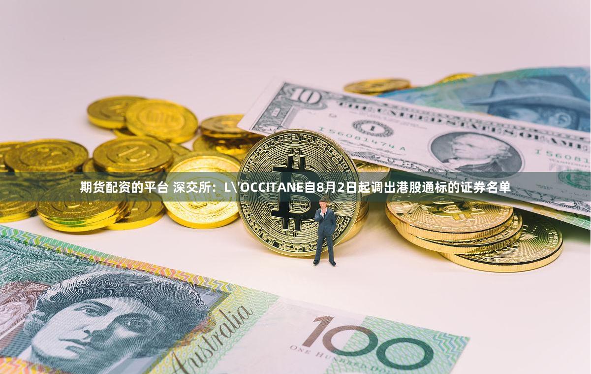 期货配资的平台 深交所：L'OCCITANE自8月2日起调出港股通标的证券名单