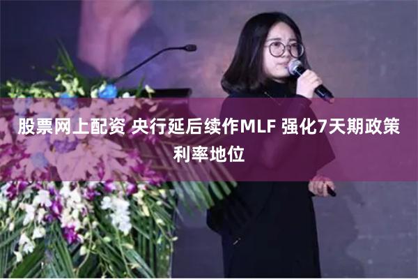 股票网上配资 央行延后续作MLF 强化7天期政策利率地位