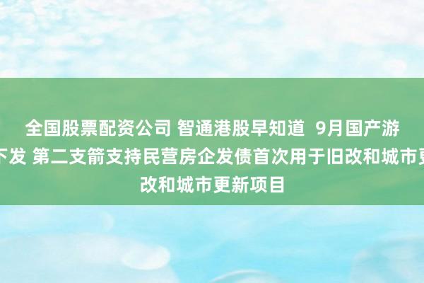 全国股票配资公司 智通港股早知道  9月国产游戏版号下发 第二支箭支持民营房企发债首次用于旧改和城市更新项目