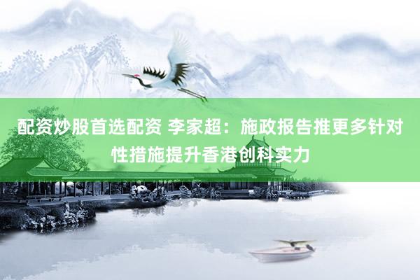 配资炒股首选配资 李家超：施政报告推更多针对性措施提升香港创科实力