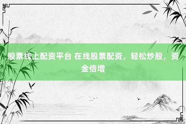 股票线上配资平台 在线股票配资，轻松炒股，资金倍增