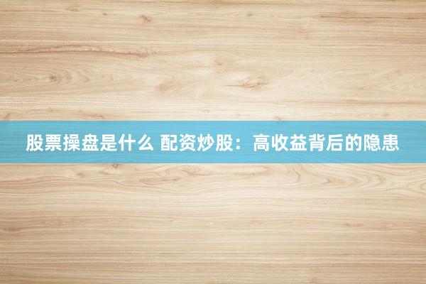 股票操盘是什么 配资炒股：高收益背后的隐患