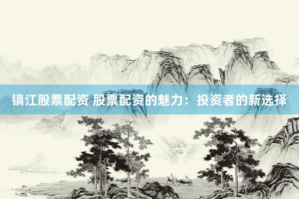 镇江股票配资 股票配资的魅力：投资者的新选择